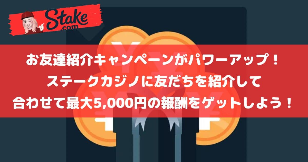 【1週間限定】お友達紹介キャンペーンがパワーアップ!ステークカジノに友だちを紹介して合わせて最大5,000円の報酬をゲットしよう!